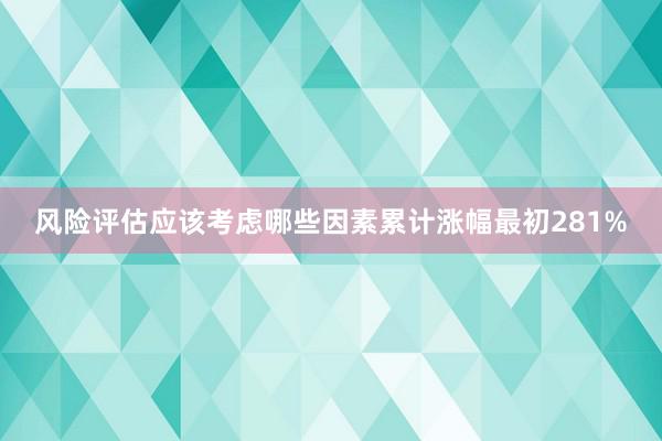 风险评估应该考虑哪些因素累计涨幅最初281%