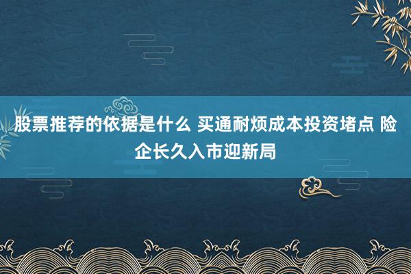 股票推荐的依据是什么 买通耐烦成本投资堵点 险企长久入市迎新局