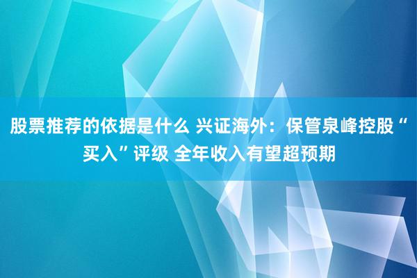 股票推荐的依据是什么 兴证海外：保管泉峰控股“买入”评级 全年收入有望超预期