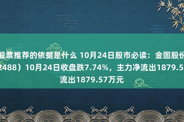 股票推荐的依据是什么 10月24日股市必读：金固股份（002488）10月24日收盘跌7.74%，主力净流出1879.57万元