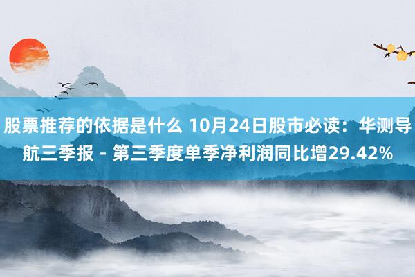 股票推荐的依据是什么 10月24日股市必读：华测导航三季报 - 第三季度单季净利润同比增29.42%