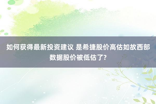 如何获得最新投资建议 是希捷股价高估如故西部数据股价被低估了?