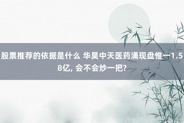 股票推荐的依据是什么 华昊中天医药涌现盘惟一1.58亿, 会不会炒一把?