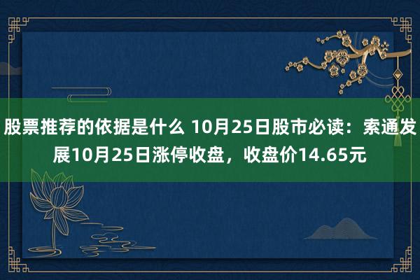 股票推荐的依据是什么 10月25日股市必读：索通发展10月25日涨停收盘，收盘价14.65元