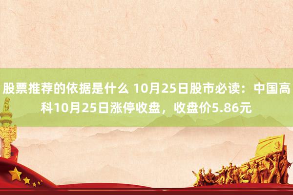 股票推荐的依据是什么 10月25日股市必读：中国高科10月25日涨停收盘，收盘价5.86元