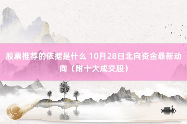 股票推荐的依据是什么 10月28日北向资金最新动向（附十大成交股）