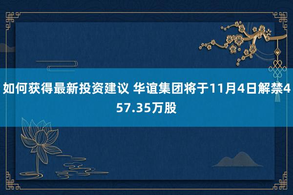 如何获得最新投资建议 华谊集团将于11月4日解禁457.35万股