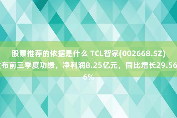 股票推荐的依据是什么 TCL智家(002668.SZ)发布前三季度功绩，净利润8.25亿元，同比增长29.56%