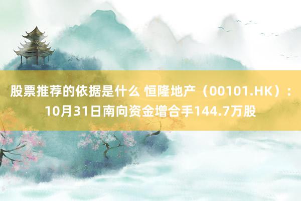 股票推荐的依据是什么 恒隆地产（00101.HK）：10月31日南向资金增合手144.7万股