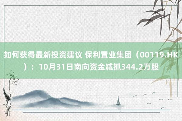 如何获得最新投资建议 保利置业集团（00119.HK）：10月31日南向资金减抓344.2万股