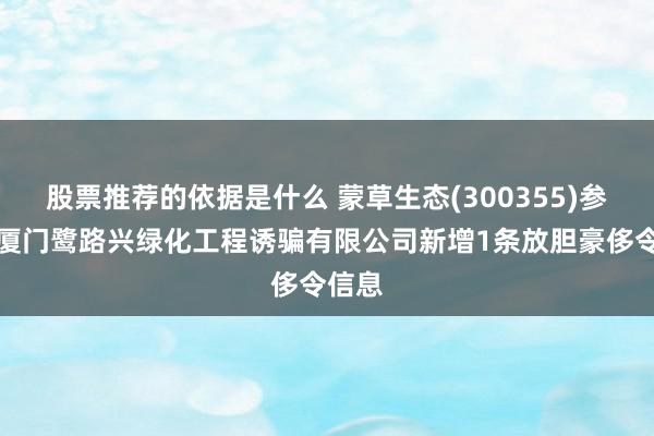 股票推荐的依据是什么 蒙草生态(300355)参股的厦门鹭路兴绿化工程诱骗有限公司新增1条放胆豪侈令信息