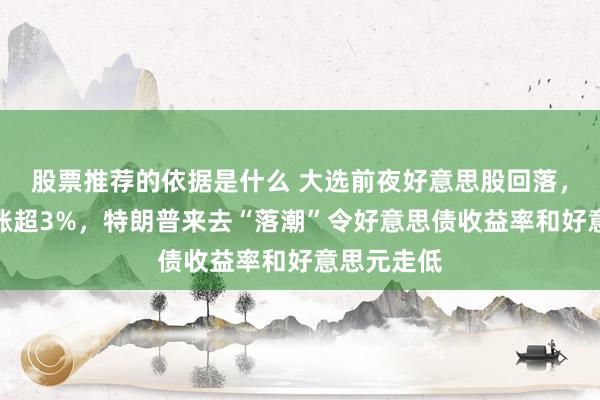 股票推荐的依据是什么 大选前夜好意思股回落，中概一度涨超3%，特朗普来去“落潮”令好意思债收益率和好意思元走低