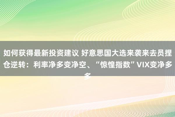 如何获得最新投资建议 好意思国大选来袭来去员捏仓逆转：利率净多变净空、“惊惶指数”VIX变净多