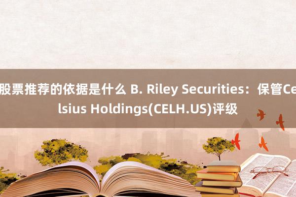 股票推荐的依据是什么 B. Riley Securities：保管Celsius Holdings(CELH.US)评级