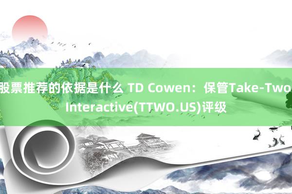 股票推荐的依据是什么 TD Cowen：保管Take-Two Interactive(TTWO.US)评级