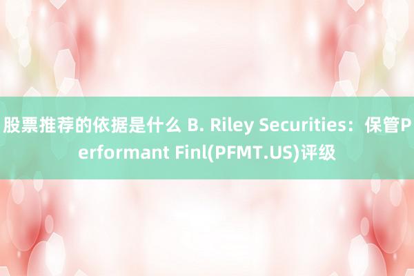 股票推荐的依据是什么 B. Riley Securities：保管Performant Finl(PFMT.US)评级