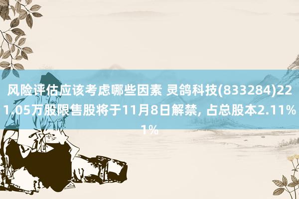 风险评估应该考虑哪些因素 灵鸽科技(833284)221.05万股限售股将于11月8日解禁, 占总股本2.11%