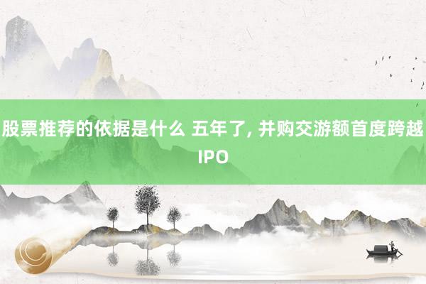 股票推荐的依据是什么 五年了, 并购交游额首度跨越IPO