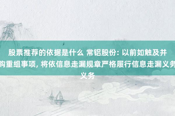 股票推荐的依据是什么 常铝股份: 以前如触及并购重组事项, 将依信息走漏规章严格履行信息走漏义务