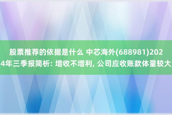 股票推荐的依据是什么 中芯海外(688981)2024年三季报简析: 增收不增利, 公司应收账款体量较大