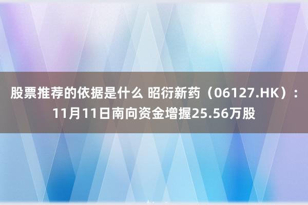 股票推荐的依据是什么 昭衍新药（06127.HK）：11月11日南向资金增握25.56万股