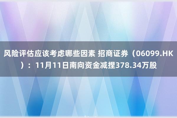 风险评估应该考虑哪些因素 招商证券（06099.HK）：11月11日南向资金减捏378.34万股