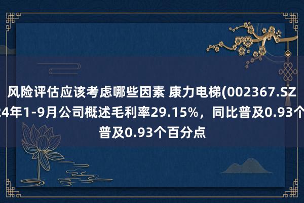 风险评估应该考虑哪些因素 康力电梯(002367.SZ)：2024年1-9月公司概述毛利率29.15%，同比普及0.93个百分点