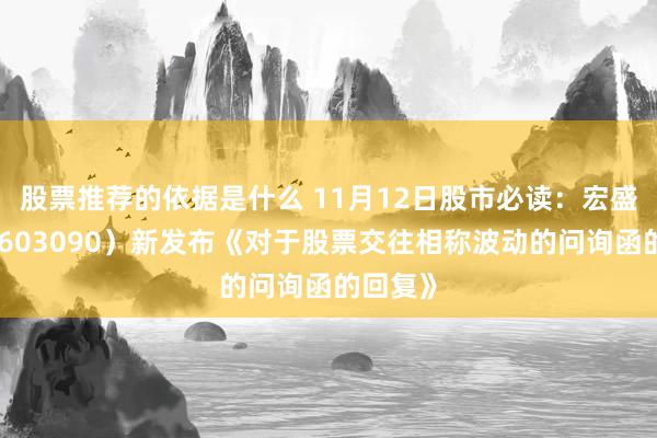 股票推荐的依据是什么 11月12日股市必读：宏盛股份（603090）新发布《对于股票交往相称波动的问询函的回复》