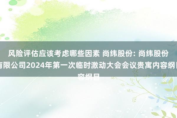 风险评估应该考虑哪些因素 尚纬股份: 尚纬股份有限公司2024年第一次临时激动大会会议贵寓内容纲目