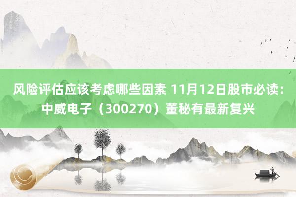 风险评估应该考虑哪些因素 11月12日股市必读：中威电子（300270）董秘有最新复兴