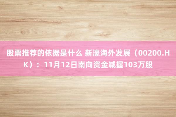 股票推荐的依据是什么 新濠海外发展（00200.HK）：11月12日南向资金减握103万股