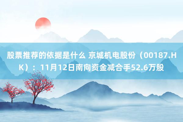 股票推荐的依据是什么 京城机电股份（00187.HK）：11月12日南向资金减合手52.6万股