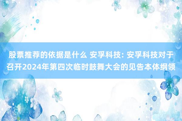 股票推荐的依据是什么 安孚科技: 安孚科技对于召开2024年第四次临时鼓舞大会的见告本体纲领