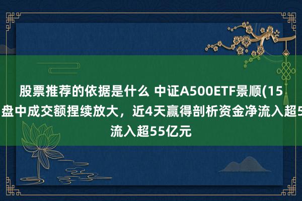 股票推荐的依据是什么 中证A500ETF景顺(159353)盘中成交额捏续放大，近4天赢得剖析资金净流入超55亿元