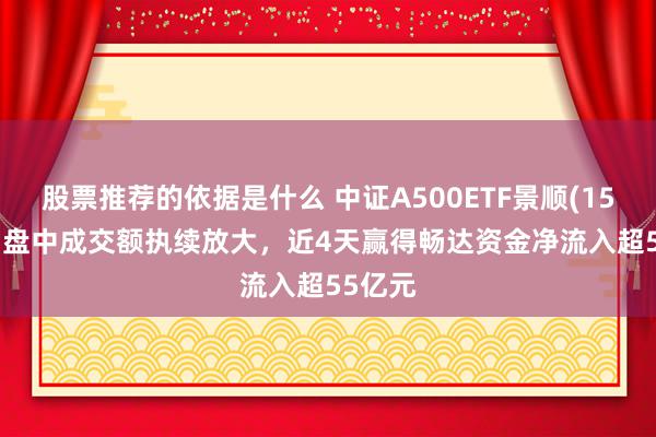 股票推荐的依据是什么 中证A500ETF景顺(159353)盘中成交额执续放大，近4天赢得畅达资金净流入超55亿元