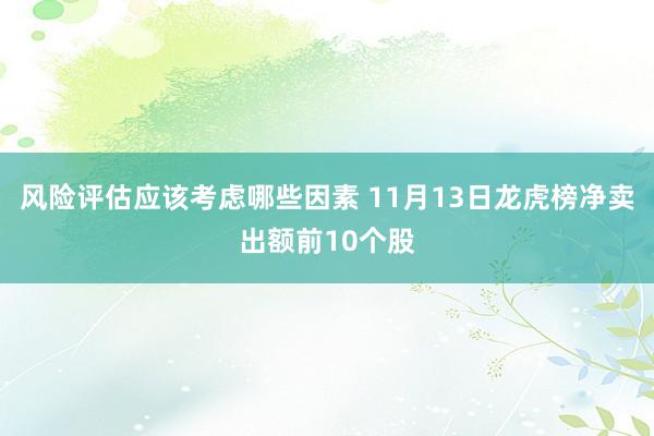 风险评估应该考虑哪些因素 11月13日龙虎榜净卖出额前10个股