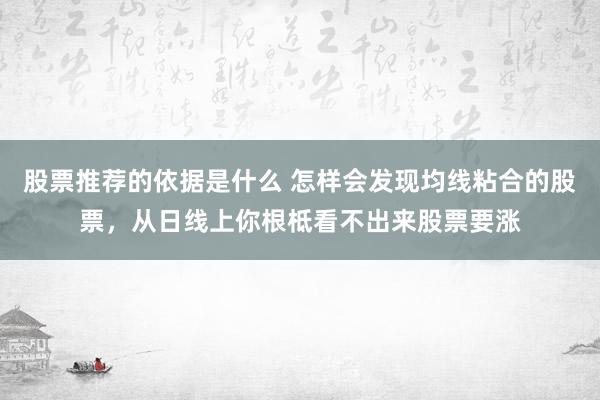 股票推荐的依据是什么 怎样会发现均线粘合的股票，从日线上你根柢看不出来股票要涨