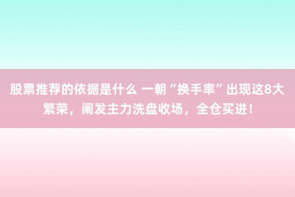 股票推荐的依据是什么 一朝“换手率”出现这8大繁荣，阐发主力洗盘收场，全仓买进！