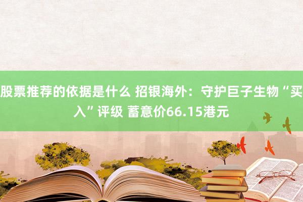 股票推荐的依据是什么 招银海外：守护巨子生物“买入”评级 蓄意价66.15港元