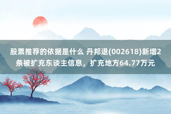 股票推荐的依据是什么 丹邦退(002618)新增2条被扩充东谈主信息，扩充地方64.77万元