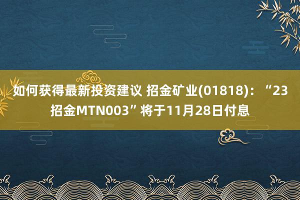 如何获得最新投资建议 招金矿业(01818)：“23招金MTN003”将于11月28日付息