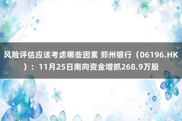 风险评估应该考虑哪些因素 郑州银行（06196.HK）：11月25日南向资金增抓268.9万股