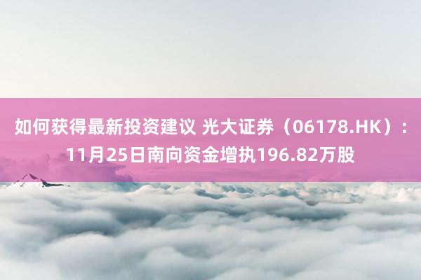 如何获得最新投资建议 光大证券（06178.HK）：11月25日南向资金增执196.82万股