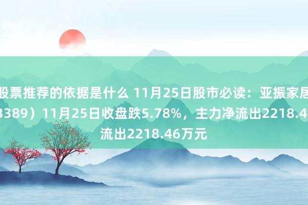 股票推荐的依据是什么 11月25日股市必读：亚振家居（603389）11月25日收盘跌5.78%，主力净流出2218.46万元