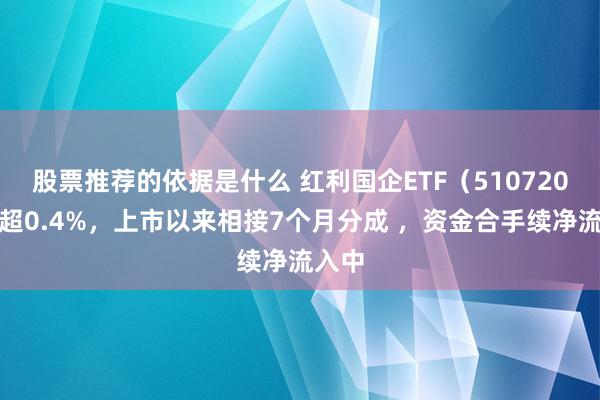 股票推荐的依据是什么 红利国企ETF（510720）涨超0.4%，上市以来相接7个月分成 ，资金合手续净流入中