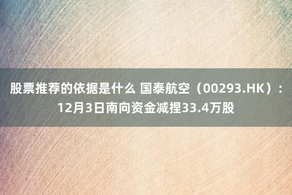 股票推荐的依据是什么 国泰航空（00293.HK）：12月3日南向资金减捏33.4万股