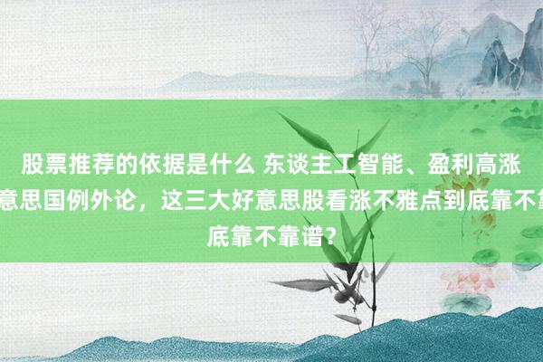 股票推荐的依据是什么 东谈主工智能、盈利高涨、好意思国例外论，这三大好意思股看涨不雅点到底靠不靠谱？