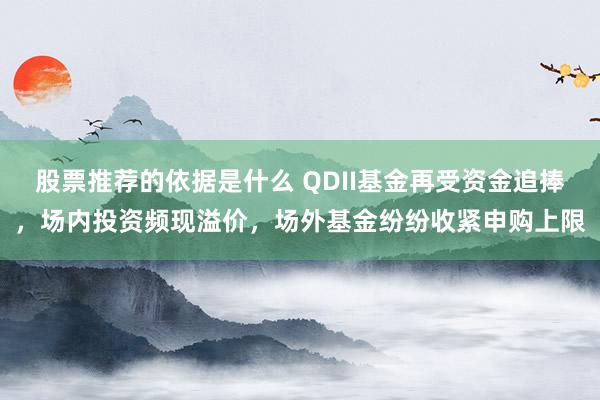 股票推荐的依据是什么 QDII基金再受资金追捧，场内投资频现溢价，场外基金纷纷收紧申购上限