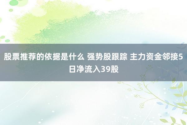 股票推荐的依据是什么 强势股跟踪 主力资金邻接5日净流入39股