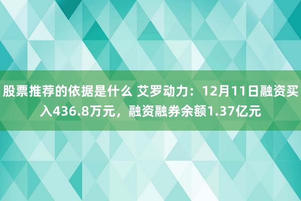 股票推荐的依据是什么 艾罗动力：12月11日融资买入436.8万元，融资融券余额1.37亿元